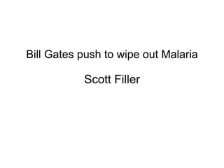 Bill Gates push to wipe out Malaria 
Scott Filler 
 