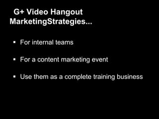 G+ Video Hangout
MarketingStrategies...
 For internal teams
 For a content marketing event
 Use them as a complete training business
 