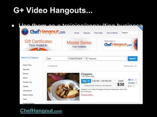 G+ Video Hangouts...
 Use them as a training/consulting business
ChefHangout.com
 