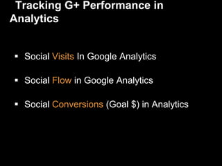 Tracking G+ Performance in
Analytics
 Social Visits In Google Analytics
 Social Flow in Google Analytics
 Social Conversions (Goal $) in Analytics
 