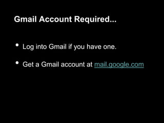 Gmail Account Required...
• Log into Gmail if you have one.
• Get a Gmail account at mail.google.com
 