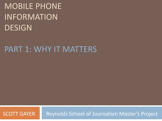 MOBILE PHONE
INFORMATION
DESIGN
PART 1: WHY IT MATTERS
SCOTT GAYER Reynolds School of Journalism Master’s Project
 