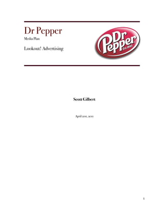 Dr Pepper
Media Plan

Lookout! Advertising




                       Scott Gilbert


                        April 21st, 2011




                                           1
 