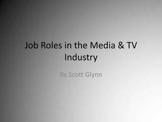 Job Roles in the Media & TV Industry By Scott Glynn 