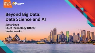 Beyond	Big	Data:	
Data	Science	and	AI
Scott	Gnau
Chief	Technology	Officer
Hortonworks
 