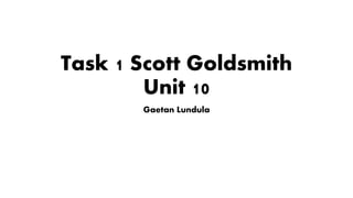 Task 1 Scott Goldsmith
Unit 10
Gaetan Lundula
 