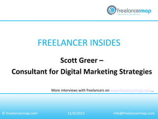 FREELANCER INSIDES
More interviews with freelancers on www.freelancermap.com...
© freelancermap.com
Scott Greer –
Consultant for Digital Marketing Strategies
11/9/2015 info@freelancermap.com
 