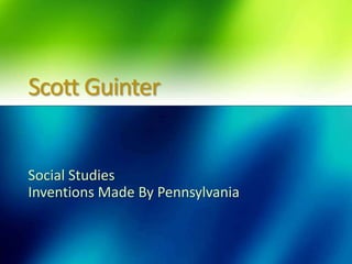 Scott Guinter

Social Studies
Inventions Made By Pennsylvania

 