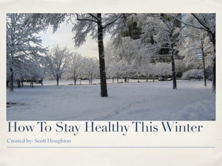 How To Stay Healthy This Winter 
Created by: Scott Houghton 
 