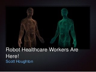 Text
Robot Healthcare Workers Are
Here!
Scott Houghton
 