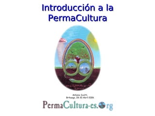 Introducción a la
  PermaCultura




           Antonio Scotti,
     Brihuega, 28-30 Abril 2006
 
