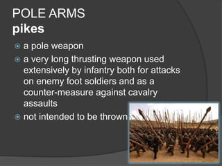POLE ARMSpikesa pole weapona very long thrusting weapon used extensively by infantry both for attacks on enemy foot soldiers and as a counter-measure against cavalry assaults not intended to be thrown