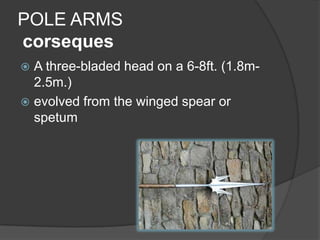 POLE ARMS corsequesA three-bladed head on a 6-8ft. (1.8m-2.5m.) evolved from the winged spear or spetum