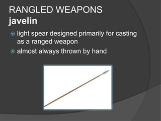 RANGLED WEAPONSjavelinlight spear designed primarily for casting as a ranged weapon almost always thrown by hand