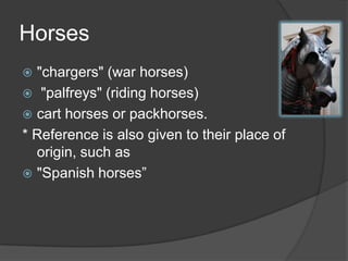 Horses"chargers" (war horses) "palfreys" (riding horses)cart horses or packhorses.* Reference is also given to their place of origin, such as "Spanish horses”