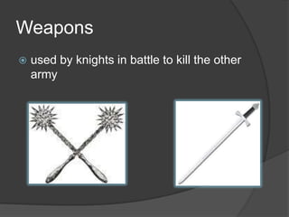 Weaponsused by knights in battle to kill the other army