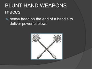 BLUNT HAND WEAPONSmacesheavy head on the end of a handle to deliver powerful blows.