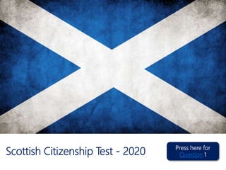 Scottish Citizenship Test - 2020 Press here for
Question 1
 