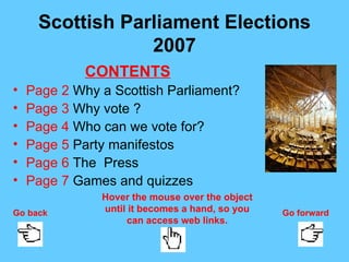 Scottish Parliament Elections 2007 ,[object Object],[object Object],[object Object],[object Object],[object Object],[object Object],[object Object],Hover the mouse over the object until it becomes a hand, so you can access web links. Go back Go forward 