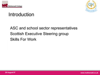 Introduction  ASC and school sector representatives Scottish Executive Steering group  Skills For Work 