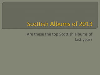 Are these the top Scottish albums of
last year?

 