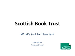 Scottish Book Trust What’s in it for libraries? Colm Linnane  Francesca Brennan 