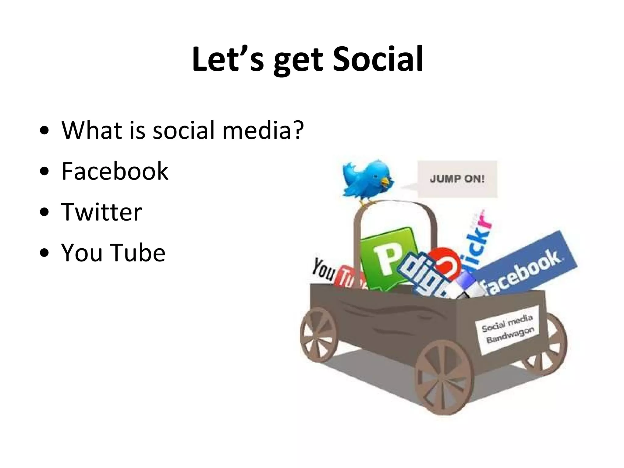 Let’s get Social   What is social media?  Facebook Twitter You Tube  