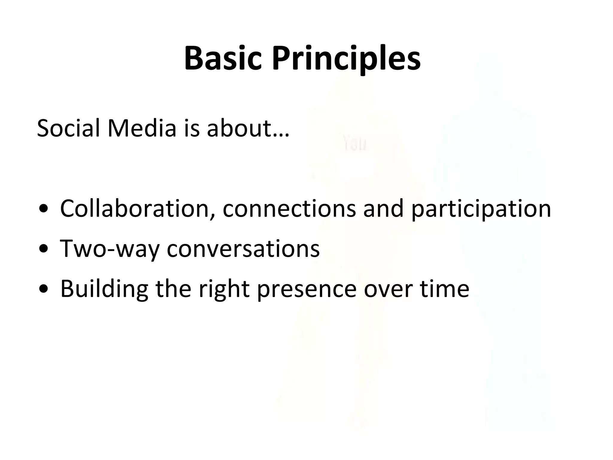 Basic Principles   Social Media is about… Collaboration, connections and participation Two-way conversations  Building the right presence over time  