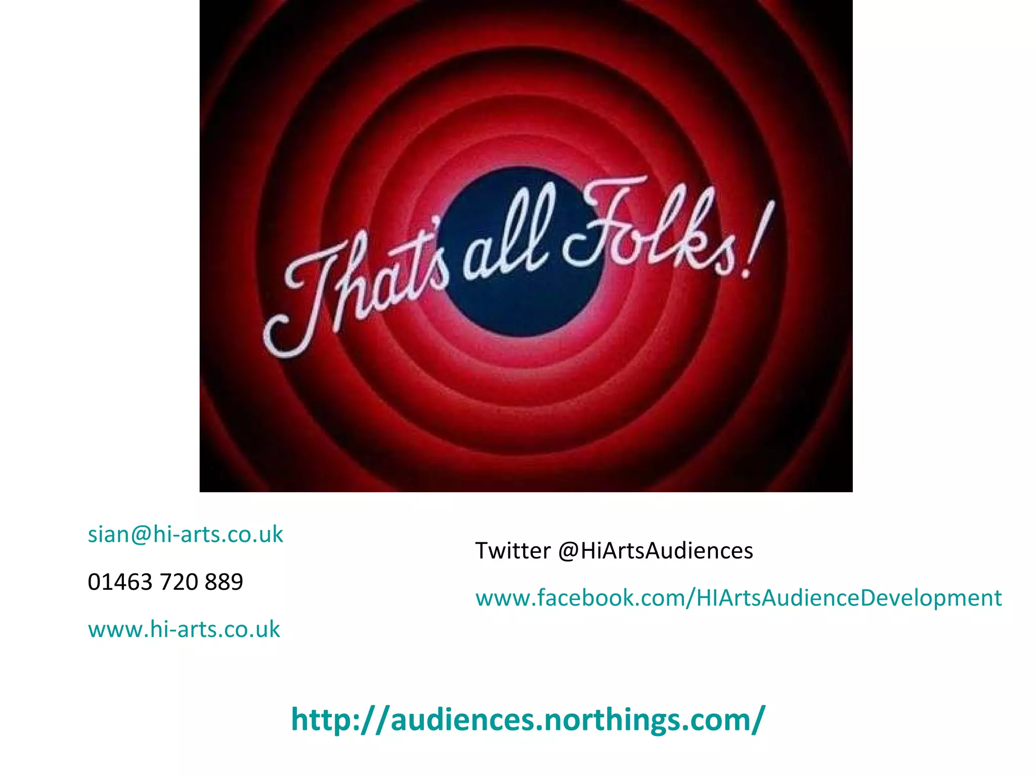 [email_address]   01463 720 889 www.hi-arts.co.uk   Twitter @HiArtsAudiences www.facebook.com/HIArtsAudienceDevelopment http://audiences.northings.com/   