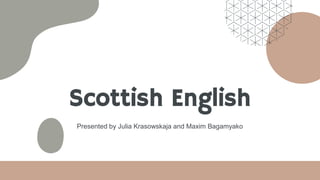 Scottish English
Presented by Julia Krasowskaja and Maxim Bagamyako
 