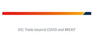 03| Trade beyond COVID and BREXIT
 