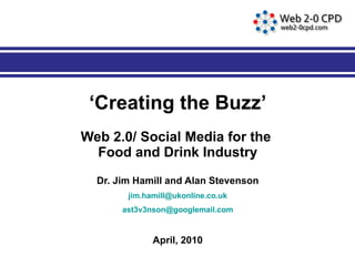 ‘ Creating the Buzz’ Web 2.0/ Social Media for the  Food and Drink Industry Dr. Jim Hamill and Alan Stevenson [email_address] [email_address] April, 2010 
