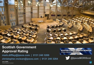 9

Scottish Government
Approval Rating
mark.diffley@ipsos.com | 0131 240 3269
christopher.mclean@ipsos.com | 0131 240 3264
© Ipsos MORI

Version 1 | Public (DELETE CLASSIFICATION) Version 1 | Internal Use Only Version 1 | Confidential

Version 1 | Strictly Confidential

@IpsosMORIScot

 