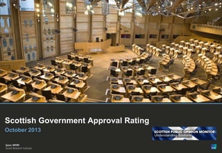 1

Scottish Government Approval Rating
October 2013

© Ipsos MORI

Version 1 | Public (DELETE CLASSIFICATION) Version 1 | Internal Use Only Version 1 | Confidential

Version 1 | Strictly Confidential

 