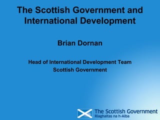 The Scottish Government and
 International Development

            Brian Dornan

  Head of International Development Team
            Scottish Government
 