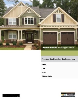 James Hardie®
Building Products
Siding
Trim
Soffit
Weather Barrier
Transform Your Home Into Your Dream Home
 