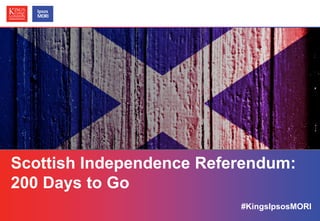 Scottish Independence Referendum:
200 Days to Go
#KingsIpsosMORI
© Ipsos MORI / King’s College London

 