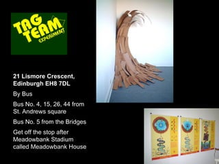 21 Lismore Crescent, Edinburgh EH8 7DL By Bus Bus No. 4, 15, 26, 44 from St. Andrews square Bus No. 5 from the Bridges  Get off the stop after Meadowbank Stadium called Meadowbank House 