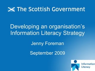 Developing an organisation’s Information Literacy Strategy Jenny Foreman September 2009 