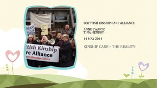 SCOTTISH KINSHIP CARE ALLIANCE
ANNE SWARTZ
TINA HENDRY
14 MAY 2014
KINSHIP CARE – THE REALITY
 