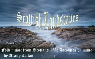 Sound:

Folk music from Scotland - Ye Jacobites by name
- by Arany Zoltán

 