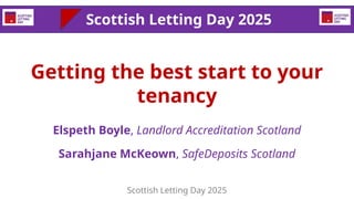Getting the best start to your
tenancy
Elspeth Boyle, Landlord Accreditation Scotland
Sarahjane McKeown, SafeDeposits Scot...