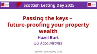 Passing the keys –
future-proofing your property
wealth
Hazel Burt
EQ Accountants
Scottish Letting Day 2025
Scottish Letti...