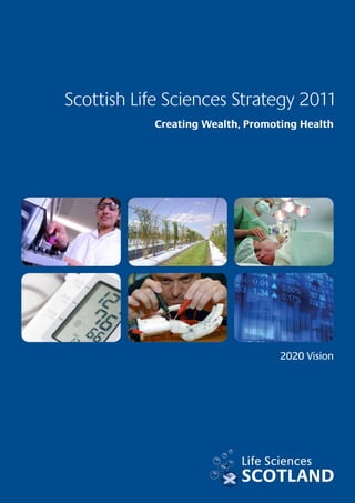 Scottish Life Sciences Strategy 2011

            Creating Wealth, Promoting Health




                                   2020 Vision

 