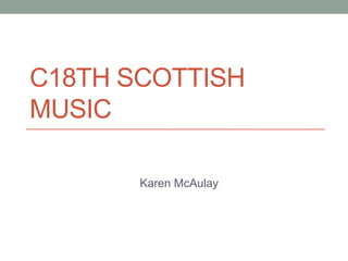 C18TH SCOTTISH
MUSIC

       Karen McAulay
 