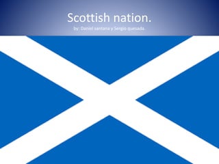 Scottish nation.
by: Daniel santana y Sergio quesada.
 