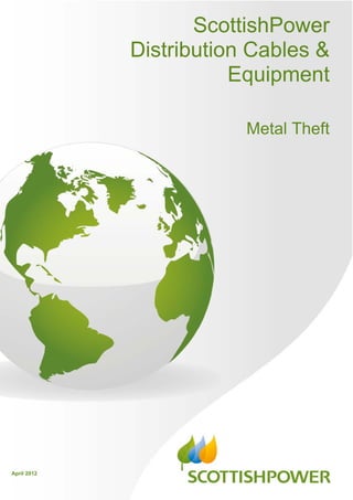 April 2012
ScottishPower
Distribution Cables &
Equipment
Metal Theft
 