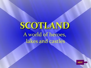 SCOTLAND
A world of heroes,
 lakes and castles


                     NEXT
 