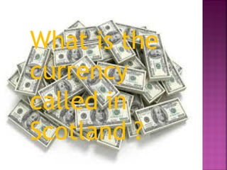 What is the
currency
called in
Scotland ?
 