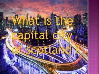 What is the
capital city
of scotland ?
 